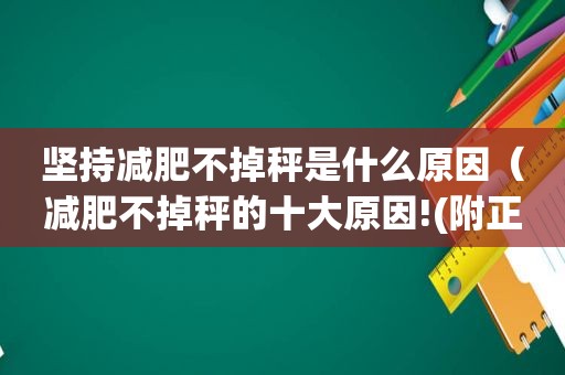 坚持减肥不掉秤是什么原因（减肥不掉秤的十大原因!(附正确减肥方法)）