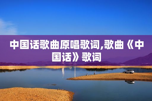 中国话歌曲原唱歌词,歌曲《中国话》歌词