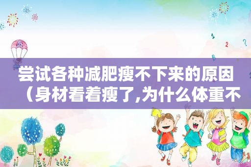 尝试各种减肥瘦不下来的原因（身材看着瘦了,为什么体重不减）