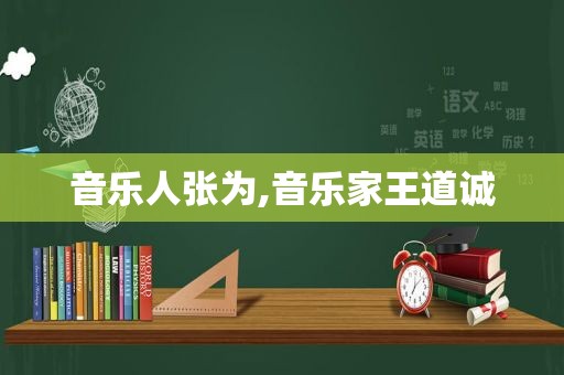 音乐人张为,音乐家王道诚