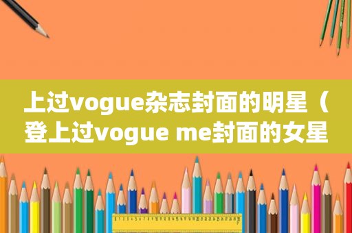上过vogue杂志封面的明星（登上过vogue me封面的女星）