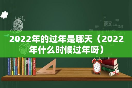 2022年的过年是哪天（2022年什么时候过年呀）