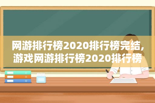 网游排行榜2020排行榜完结,游戏网游排行榜2020排行榜