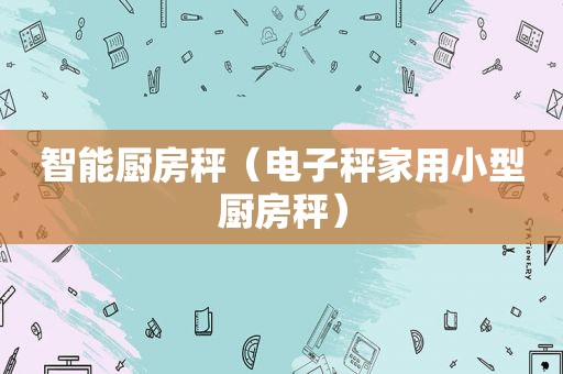 智能厨房秤（电子秤家用小型厨房秤）