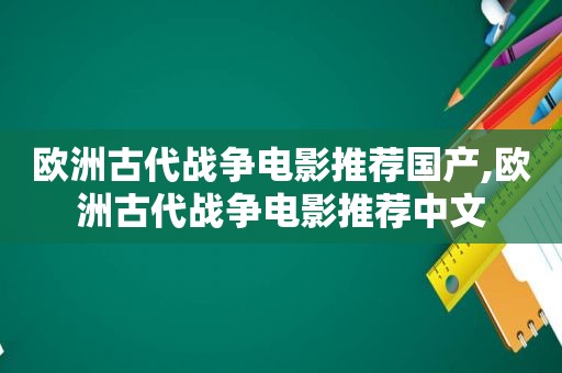 欧洲古代战争电影推荐国产,欧洲古代战争电影推荐中文