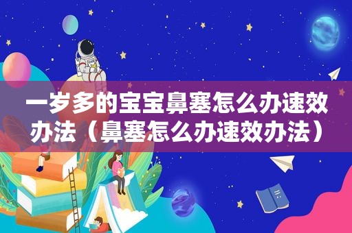一岁多的宝宝鼻塞怎么办速效办法（鼻塞怎么办速效办法）