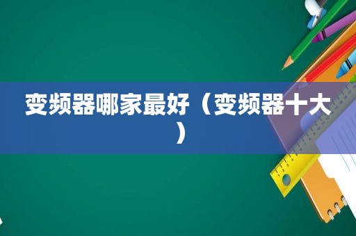 变频器哪家最好（变频器十大）