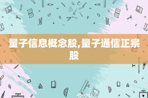 量子信息概念股,量子通信正宗股