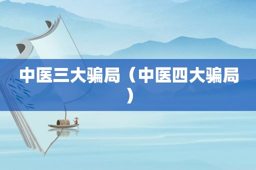 中医三大骗局（中医四大骗局）