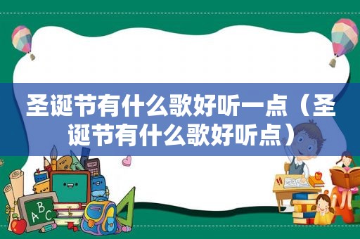 圣诞节有什么歌好听一点（圣诞节有什么歌好听点）
