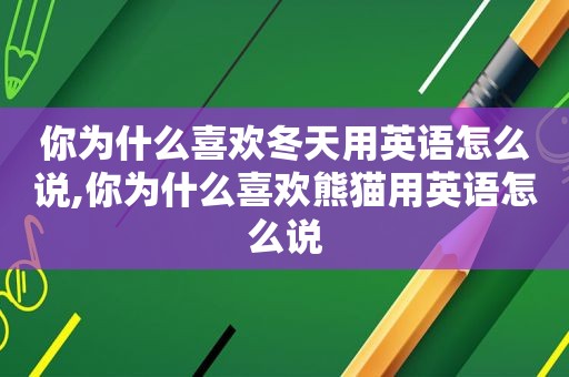 你为什么喜欢冬天用英语怎么说,你为什么喜欢熊猫用英语怎么说