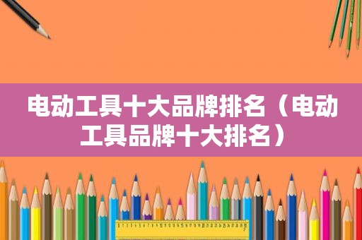 电动工具十大品牌排名（电动工具品牌十大排名）
