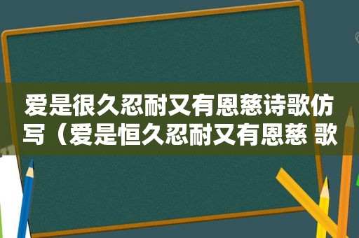 爱是很久忍耐又有恩慈诗歌仿写（爱是恒久忍耐又有恩慈 歌名是什么）