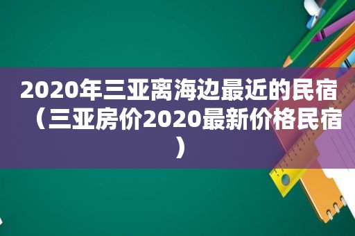 2020年三亚离海边最近的民宿（三亚房价2020最新价格民宿）