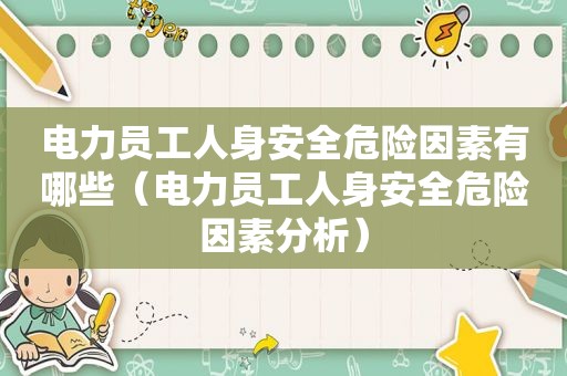 电力员工人身安全危险因素有哪些（电力员工人身安全危险因素分析）