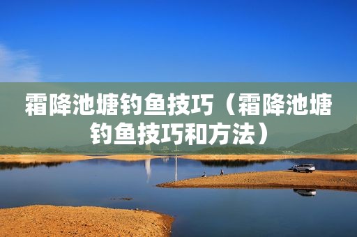 霜降池塘钓鱼技巧（霜降池塘钓鱼技巧和方法）