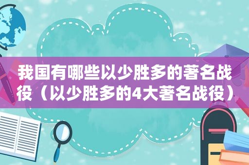 我国有哪些以少胜多的著名战役（以少胜多的4大著名战役）