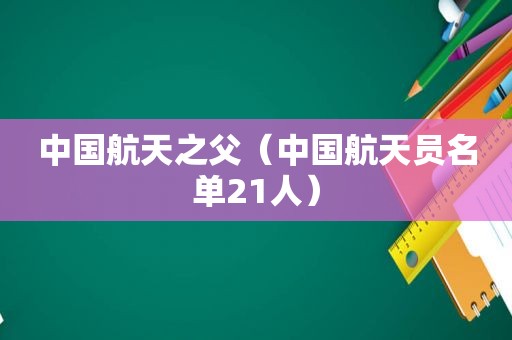 中国航天之父（中国航天员名单21人）