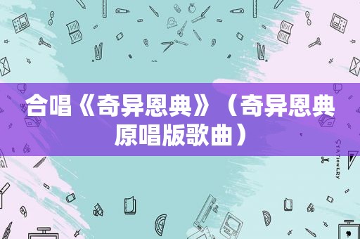 合唱《奇异恩典》（奇异恩典原唱版歌曲）