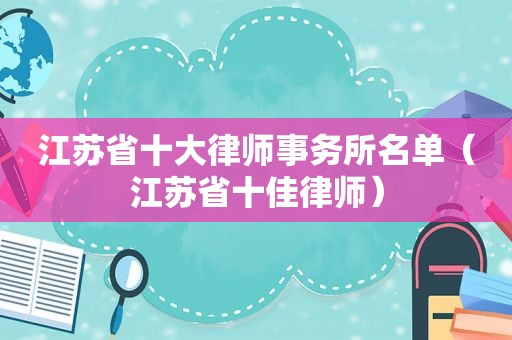 江苏省十大律师事务所名单（江苏省十佳律师）
