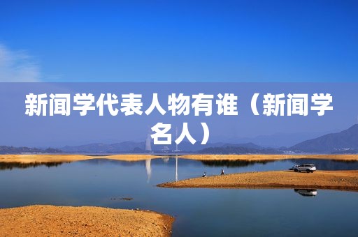 新闻学代表人物有谁（新闻学名人）