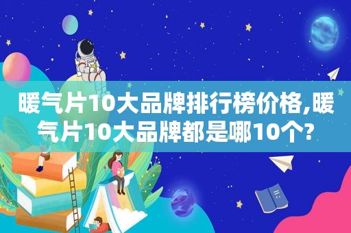 暖气片10大品牌排行榜价格,暖气片10大品牌都是哪10个?