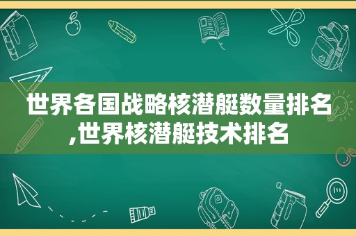 世界各国战略核潜艇数量排名,世界核潜艇技术排名