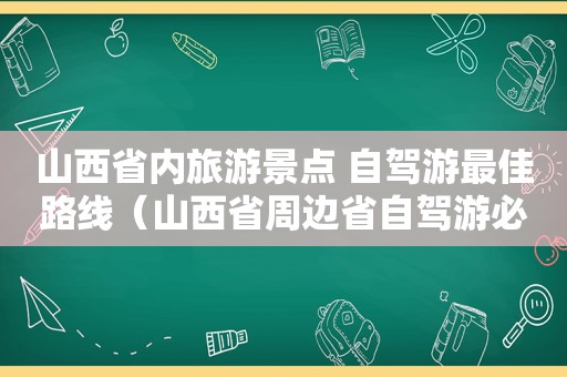 山西省内旅游景点 自驾游最佳路线（山西省周边省自驾游必去景点）