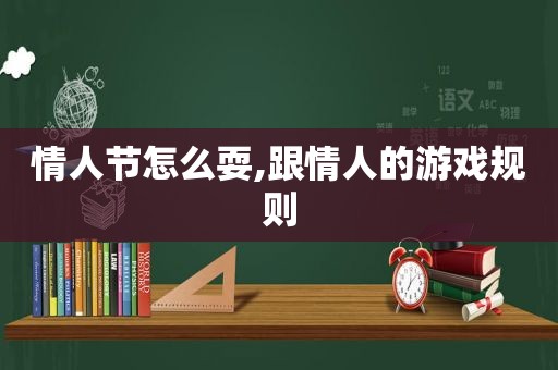 情人节怎么耍,跟情人的游戏规则