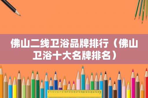 佛山二线卫浴品牌排行（佛山卫浴十大名牌排名）