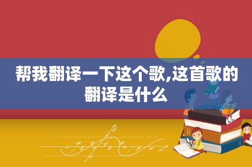帮我翻译一下这个歌,这首歌的翻译是什么