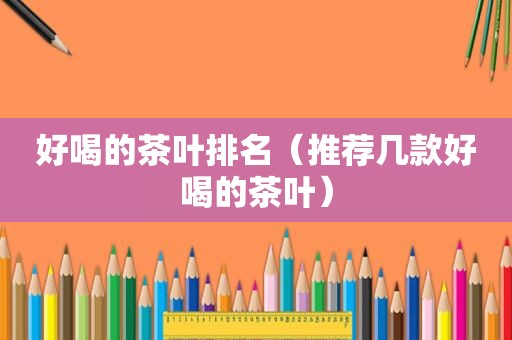 好喝的茶叶排名（推荐几款好喝的茶叶）