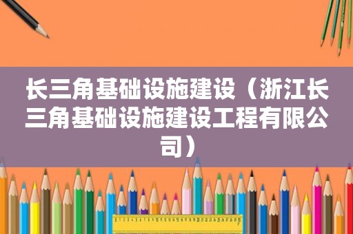 长三角基础设施建设（浙江长三角基础设施建设工程有限公司）
