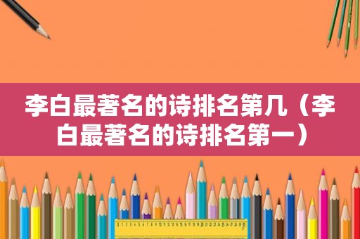 李白最著名的诗排名第几（李白最著名的诗排名第一）