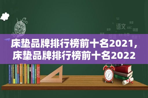 床垫品牌排行榜前十名2021,床垫品牌排行榜前十名2022