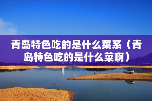 青岛特色吃的是什么菜系（青岛特色吃的是什么菜啊）