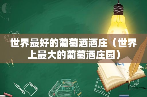 世界最好的葡萄酒酒庄（世界上最大的葡萄酒庄园）