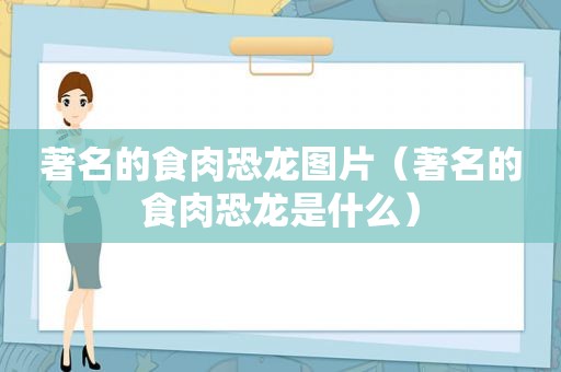 著名的食肉恐龙图片（著名的食肉恐龙是什么）