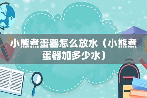 小熊煮蛋器怎么放水（小熊煮蛋器加多少水）