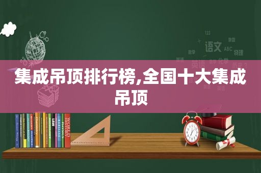 集成吊顶排行榜,全国十大集成吊顶