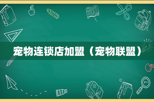 宠物连锁店加盟（宠物联盟）