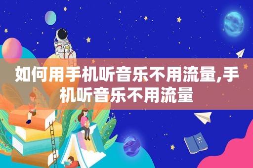 如何用手机听音乐不用流量,手机听音乐不用流量