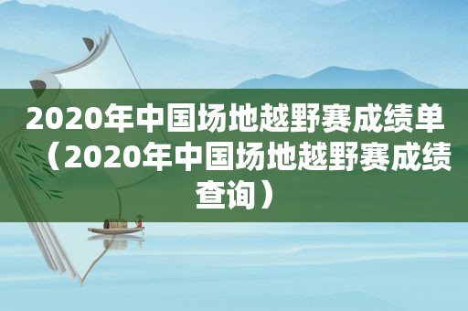 2020年中国场地越野赛成绩单（2020年中国场地越野赛成绩查询）
