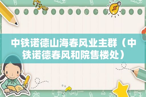 中铁诺德山海春风业主群（中铁诺德春风和院售楼处）