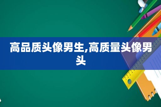 高品质头像男生,高质量头像男头