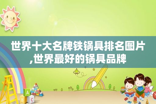 世界十大名牌铁锅具排名图片,世界最好的锅具品牌