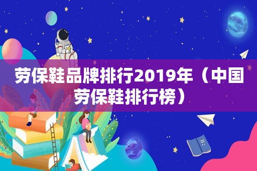 劳保鞋品牌排行2019年（中国劳保鞋排行榜）