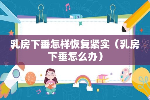  *** 下垂怎样恢复紧实（ *** 下垂怎么办）