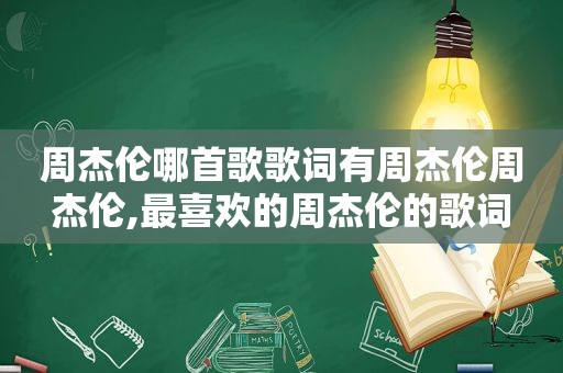 周杰伦哪首歌歌词有周杰伦周杰伦,最喜欢的周杰伦的歌词