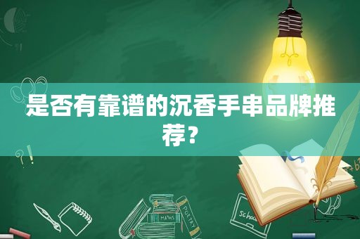 是否有靠谱的沉香手串品牌推荐？